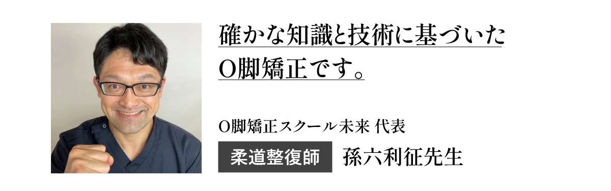 確かな知識と技術に基づいた0脚矯正です。O脚矯正スクール未来代表柔道整復師　孫六利征先生